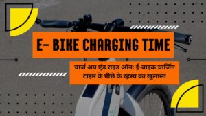 E-Bike charging time चार्ज अप एंड राइड ऑन: ई-बाइक चार्जिंग टाइम के पीछे के रहस्य का खुलासा