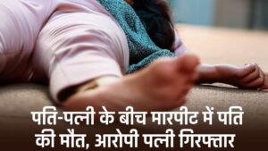 Breaking News: पति-पत्नी के बीच मारपीट में पति की मौत, आरोपी पत्नी गिरफ्तार