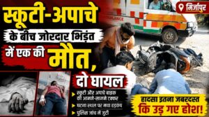 Mirzapur News : स्कूटी-अपाचे के बीच जोरदार भिड़ंत में एक की मौत, दो घायल